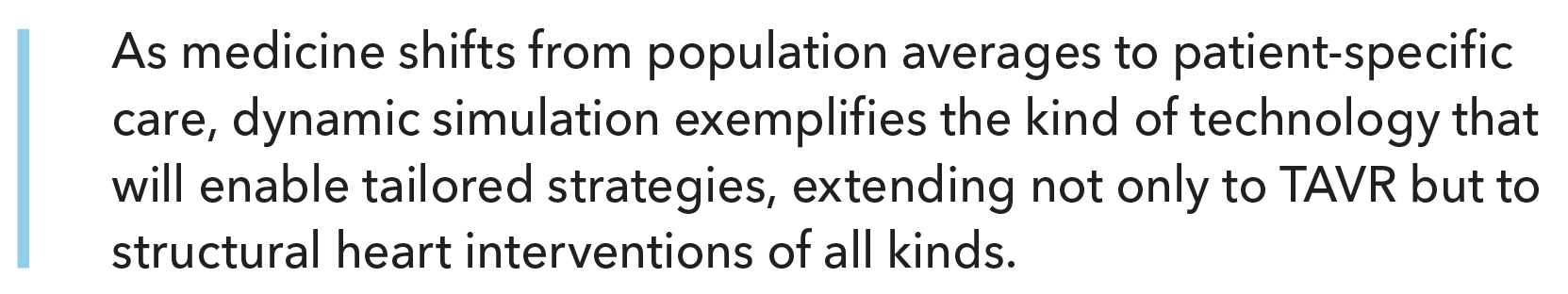 As medicine shifts from population averages to patient-specific care, dynamic simulation exemplifies the kind of technology that will enable tailored strategies, extending not only to TAVR but to structural heart interventions of all kinds.
