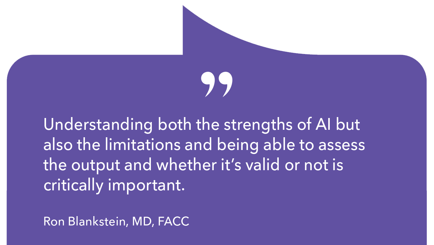 'Understanding both the strengths of AI but also the limitations and being able to assess the output and whether it's valid or not is critically important.'' - Ron Blankstein, MD, FACC