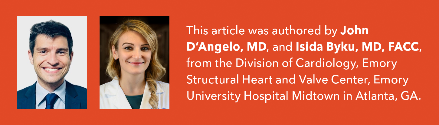 This article was authored by John D'Angelo, MD, and Isida Byku, MD, FACC, from the Division of Cardiology, Emory Structural Heart and Valve Center, Emory University Hospital Midtown in Atlanta, GA.