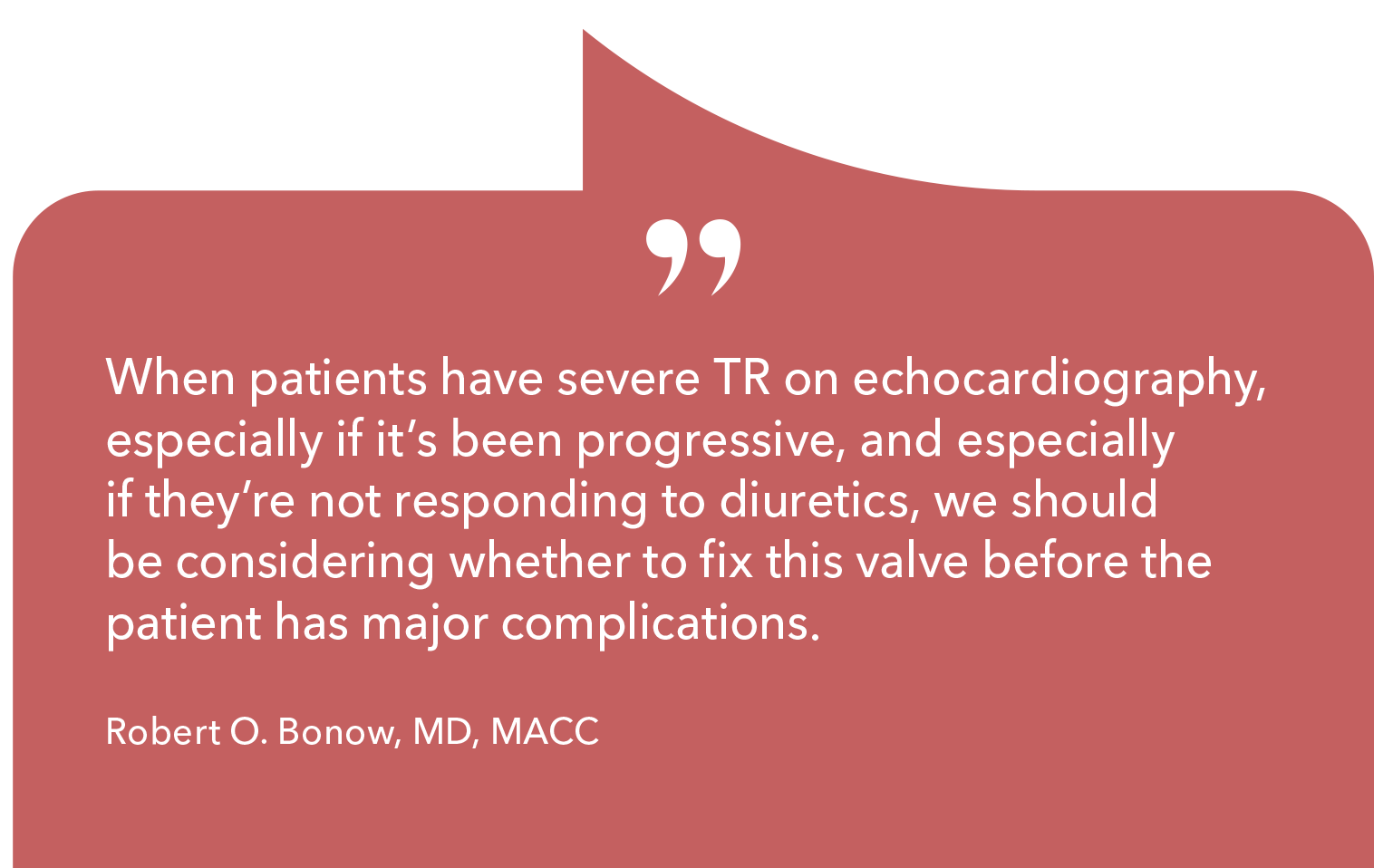 When patients have severe TR on echocardiography, especially if it's been progressive, and especially if they're not responding to diuretics, we should be considering whether to fix this valve before the patient has major complications.