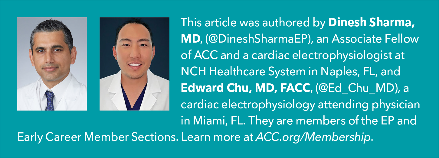 This article was authored by Dinesh Sharma, MD, an Associate Fellow and a cardiac electrophysiologist at NCH Healthcare System in Naples, FL, and Edward Chu, MD, FACC, (@Ed_Chu_MD), a cardiac electrophysiology attending physician in Miami, FL.
