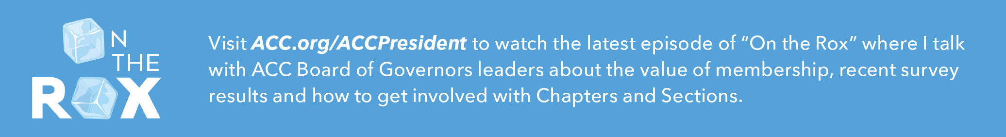 Visit ACC.org/ACCPresident to watch the latest episode of 'On the Rox' where I talk with ACC Board of Governors leaders about the value of membership, recent survey results and how to get involved with Chapters and Sections. 