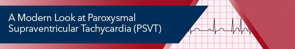 A Modern Look at Paroxysmal Supraventricular Tachycardia (PSVT)